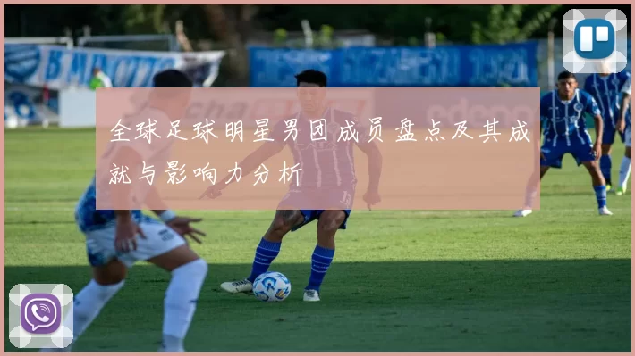 全球足球明星男团成员盘点及其成就与影响力分析
