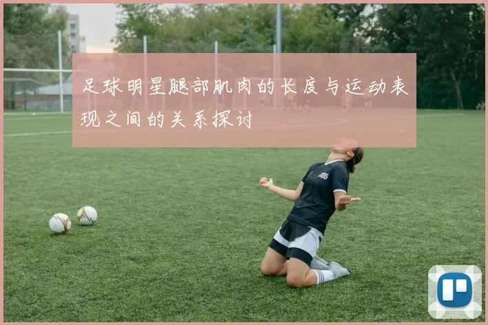 足球明星腿部肌肉的长度与运动表现之间的关系探讨