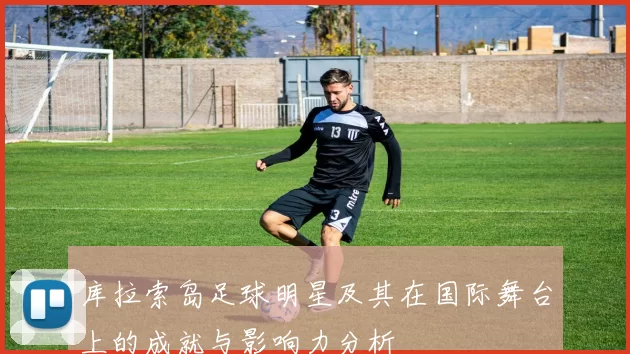 库拉索岛足球明星及其在国际舞台上的成就与影响力分析