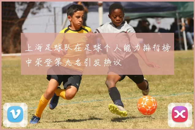 上海足球队在足球个人能力排行榜中荣登第九名引发热议