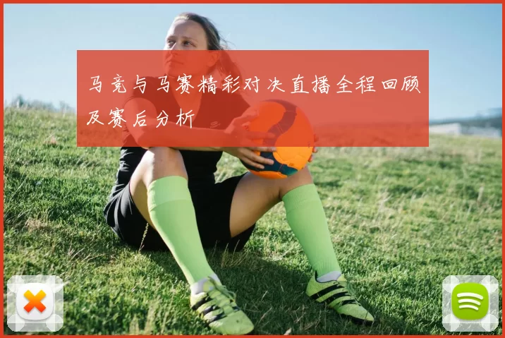 马竞与马赛精彩对决直播全程回顾及赛后分析