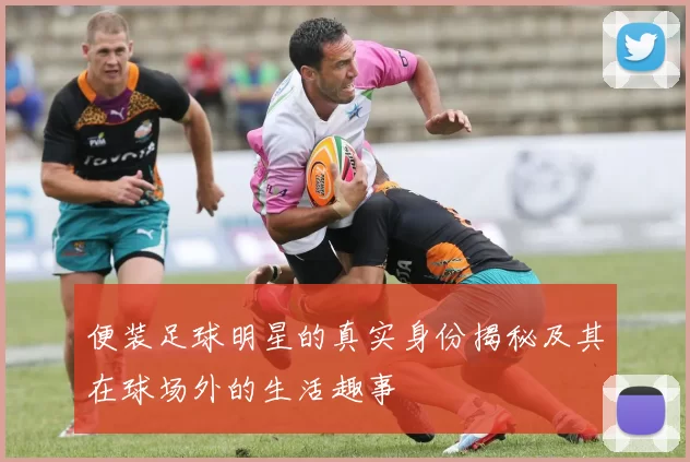 便装足球明星的真实身份揭秘及其在球场外的生活趣事