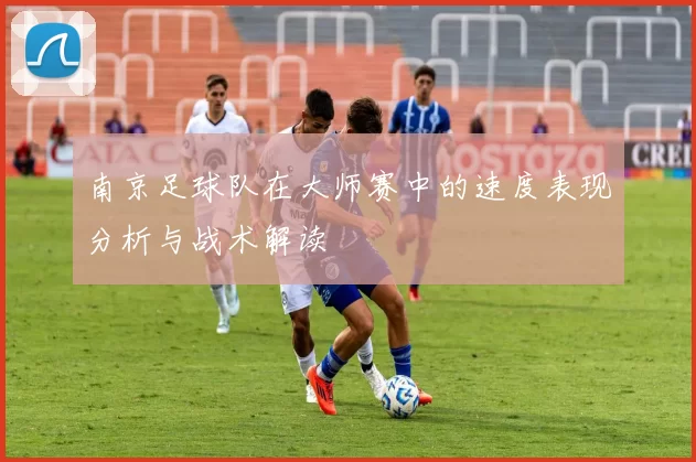 南京足球队在大师赛中的速度表现分析与战术解读