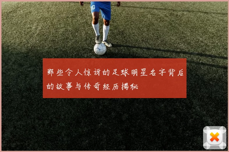 那些令人惊讶的足球明星名字背后的故事与传奇经历揭秘