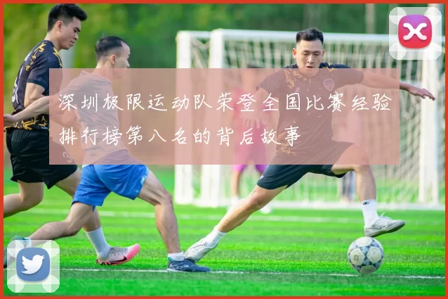 深圳极限运动队荣登全国比赛经验排行榜第八名的背后故事