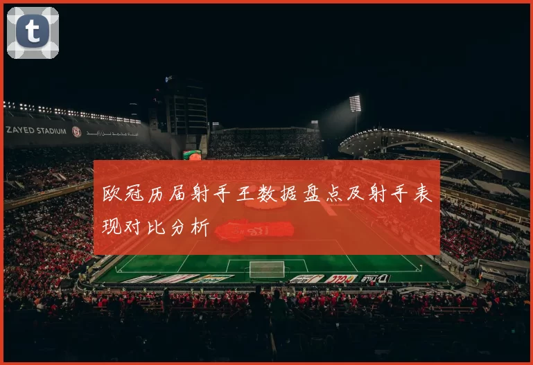 欧冠历届射手王数据盘点及射手表现对比分析