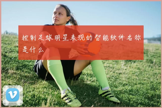 控制足球明星表现的智能软件名称是什么