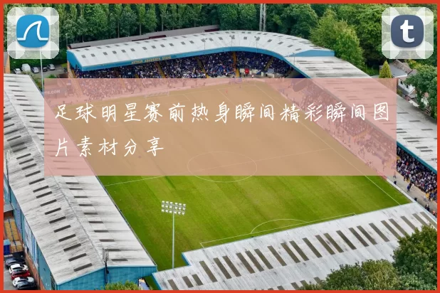 足球明星赛前热身瞬间精彩瞬间图片素材分享