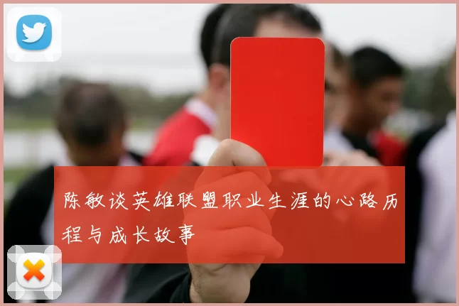 陈敏谈英雄联盟职业生涯的心路历程与成长故事