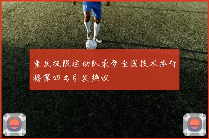 重庆极限运动队荣登全国技术排行榜第四名引发热议
