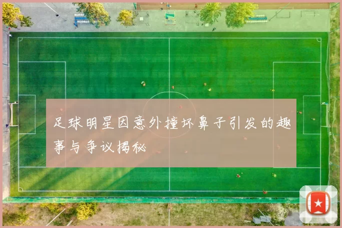 足球明星因意外撞坏鼻子引发的趣事与争议揭秘