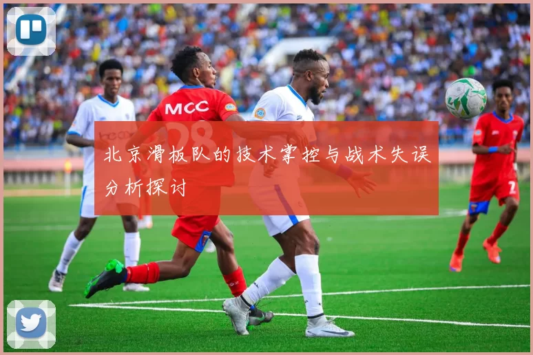 北京滑板队的技术掌控与战术失误分析探讨