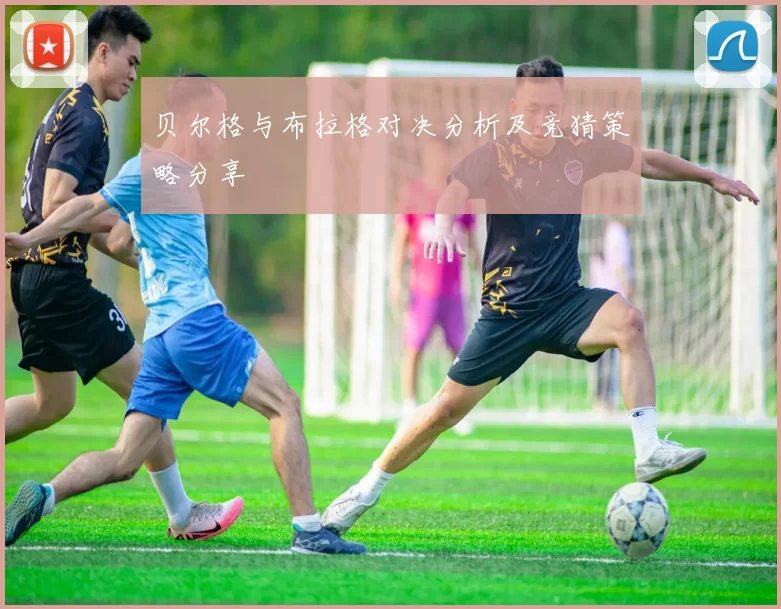 贝尔格与布拉格对决分析及竞猜策略分享