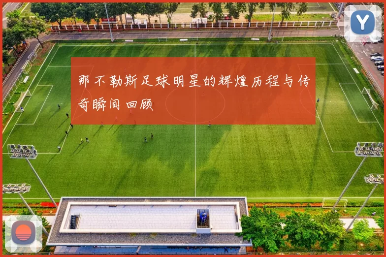 那不勒斯足球明星的辉煌历程与传奇瞬间回顾