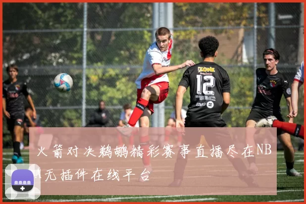 火箭对决鹈鹕精彩赛事直播尽在NBA无插件在线平台