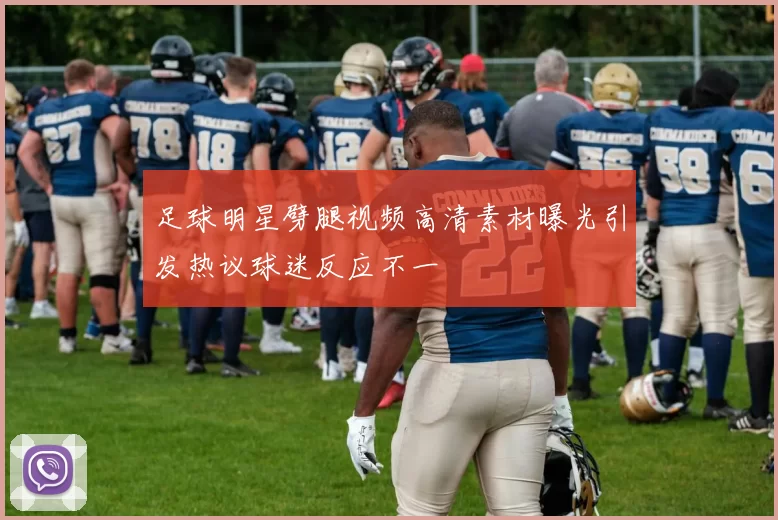 足球明星劈腿视频高清素材曝光引发热议球迷反应不一