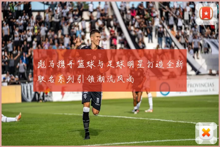 彪马携手篮球与足球明星打造全新联名系列引领潮流风尚
