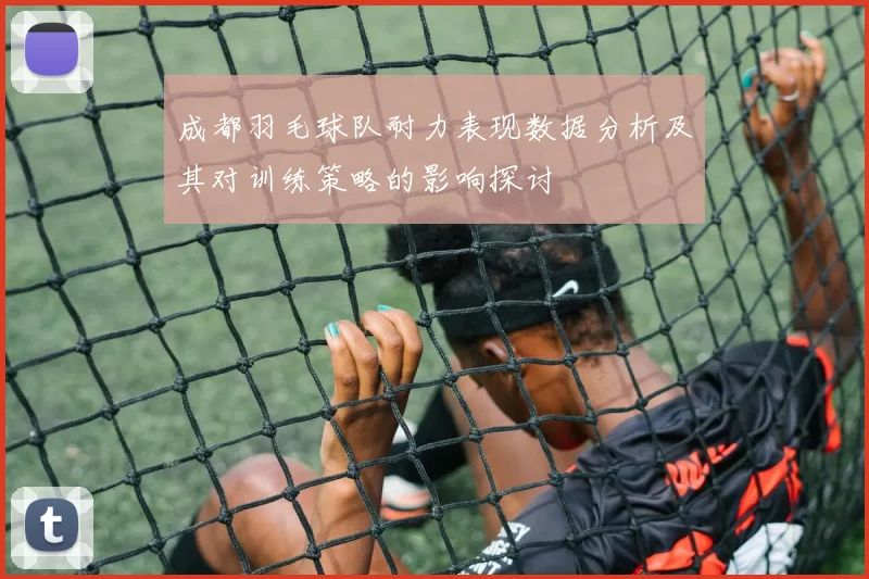成都羽毛球队耐力表现数据分析及其对训练策略的影响探讨