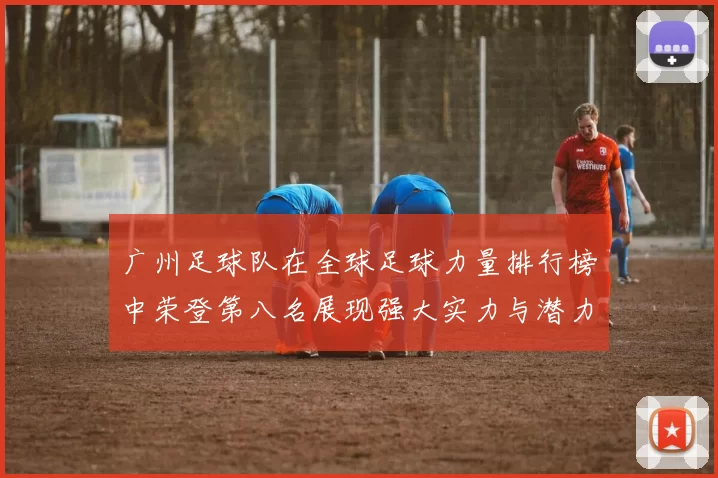 广州足球队在全球足球力量排行榜中荣登第八名展现强大实力与潜力