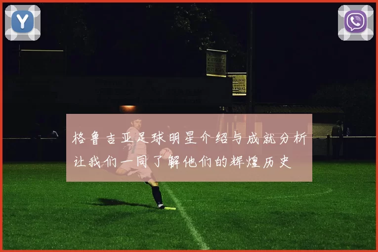 格鲁吉亚足球明星介绍与成就分析让我们一同了解他们的辉煌历史