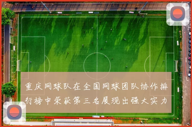 重庆网球队在全国网球团队协作排行榜中荣获第三名展现出强大实力与团队精神