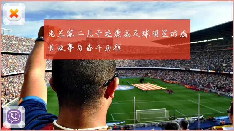 老王家二儿子逆袭成足球明星的成长故事与奋斗历程