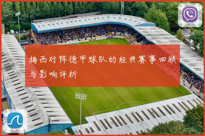 梅西对阵德甲球队的经典赛事回顾与影响评析