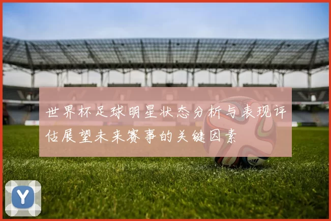 世界杯足球明星状态分析与表现评估展望未来赛事的关键因素
