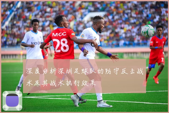深度分析深圳足球队的防守反击战术及其战术执行效果