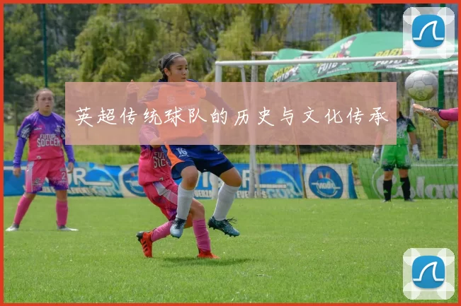 英超传统球队的历史与文化传承